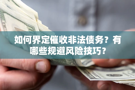 济南如何界定催收非法债务？有哪些规避风险技巧？