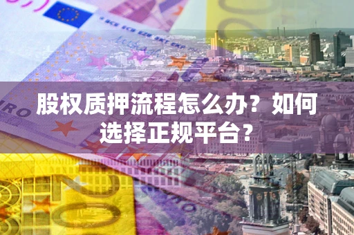 济南股权质押流程怎么办？如何选择正规平台？