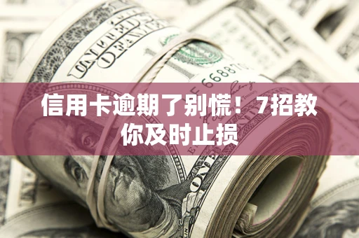济南信用卡逾期了别慌！7招教你及时止损