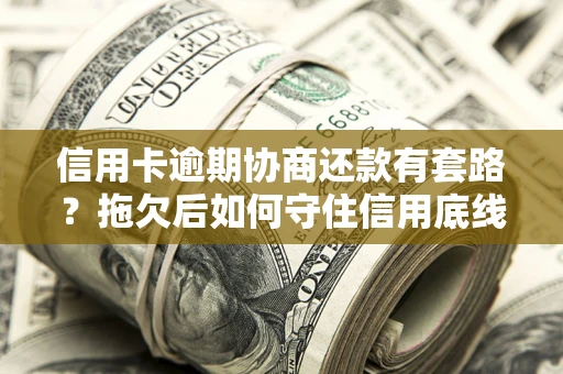 济南信用卡逾期协商还款有套路？拖欠后如何守住信用底线？