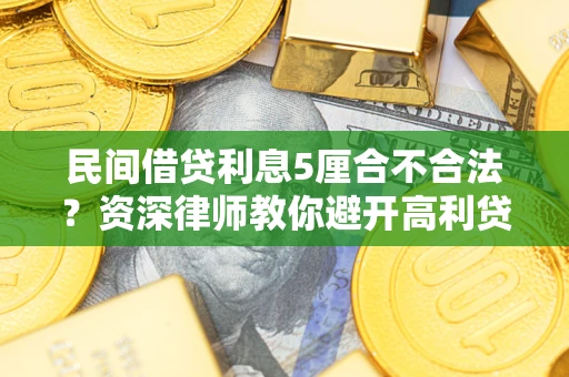 济南民间借贷利息5厘合不合法？资深律师教你避开高利贷陷阱