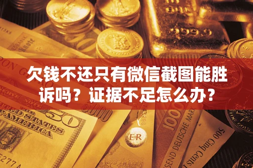 济南欠钱不还只有微信截图能胜诉吗？证据不足怎么办？