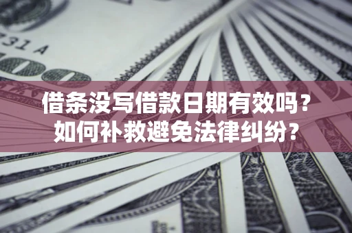济南借条没写借款日期有效吗？如何补救避免法律纠纷？