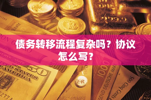济南债务转移流程复杂吗？协议怎么写？