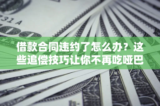 济南借款合同违约了怎么办？这些追偿技巧让你不再吃哑巴亏