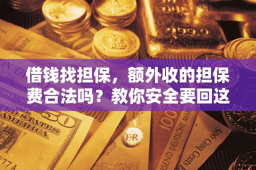 济南借钱找担保，额外收的担保费合法吗？教你安全要回这笔钱