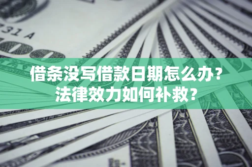 济南借条没写借款日期怎么办?法律效力如何补救? 济南借条没写借款日期怎么办?法律效力如何补救?