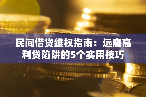 济南民间借贷维权指南：远离高利贷陷阱的5个实用技巧