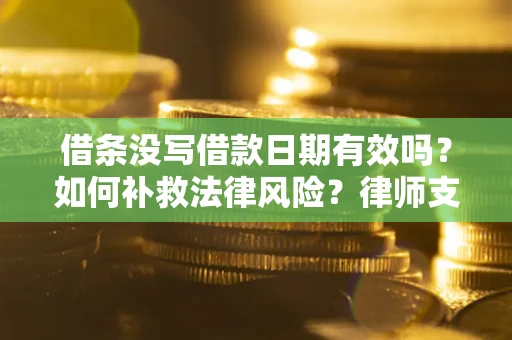 济南借条没写借款日期有效吗？如何补救法律风险？律师支招