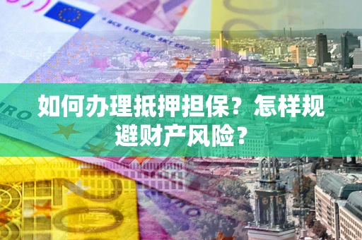 济南如何办理抵押担保？怎样规避财产风险？