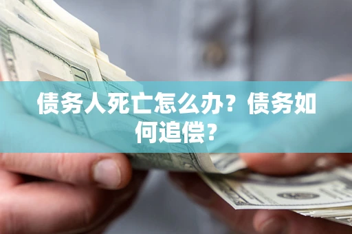 济南债务人死亡怎么办？债务如何追偿？