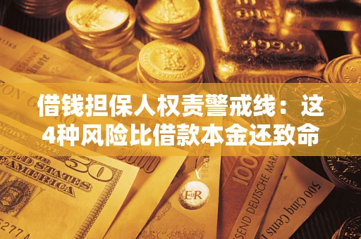 济南借钱担保人权责警戒线：这4种风险比借款本金还致命