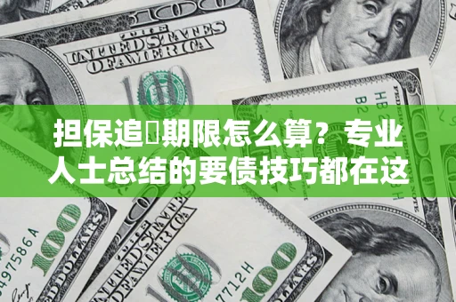 济南担保追償期限怎么算？专业人士总结的要债技巧都在这里了