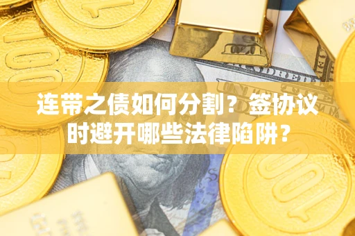 济南连带之债如何分割？签协议时避开哪些法律陷阱？