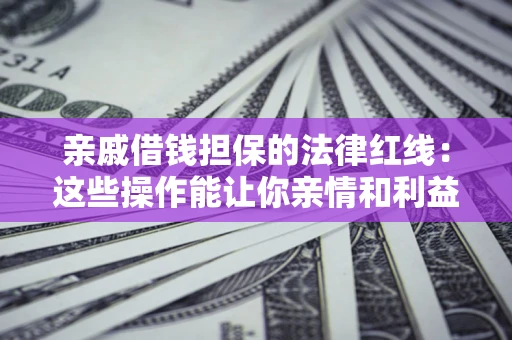 济南亲戚借钱担保的法律红线：这些操作能让你亲情和利益两不误