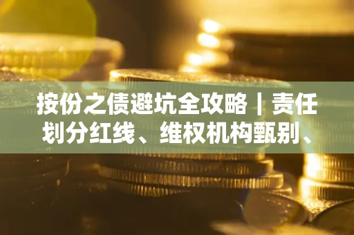济南按份之债避坑全攻略｜责任划分红线、维权机构甄别、纠纷处理全流程拆解