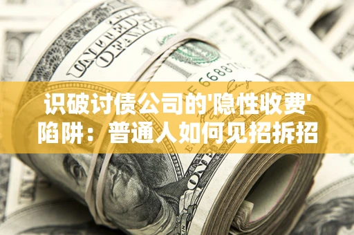 济南识破讨债公司的'隐性收费'陷阱：普通人如何见招拆招？