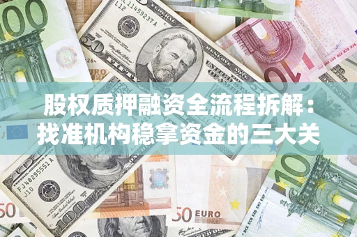 济南股权质押融资全流程拆解：找准机构稳拿资金的三大关键