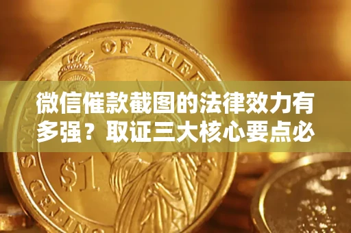 济南微信催款截图的法律效力有多强？取证三大核心要点必须知道！
