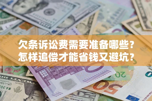 济南欠条诉讼费需要准备哪些？怎样追偿才能省钱又避坑？
