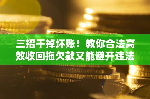 济南三招干掉坏账！教你合法高效收回拖欠款又能避开违法雷区