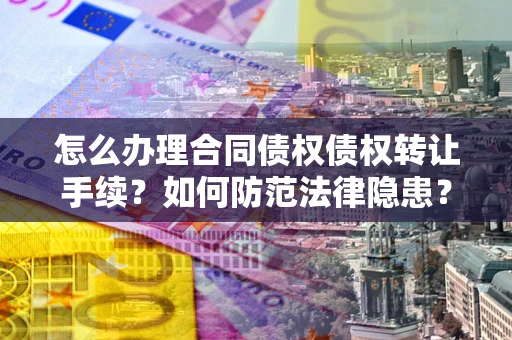 济南怎么办理合同债权债权转让手续？如何防范法律隐患？