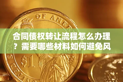 济南合同债权转让流程怎么办理？需要哪些材料如何避免风险？