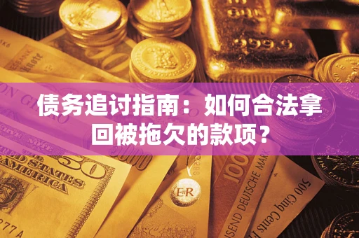 济南债务追讨指南：如何合法拿回被拖欠的款项？
