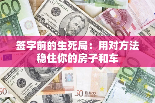 济南签字前的生死局：用对方法稳住你的房子和车