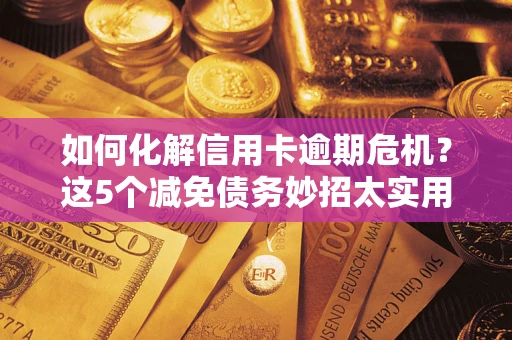 济南如何化解信用卡逾期危机？这5个减免债务妙招太实用