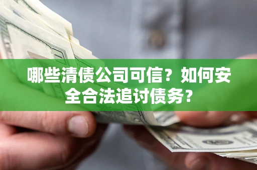 济南哪些清债公司可信？如何安全合法追讨债务？