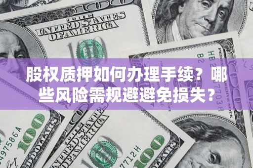 济南股权质押如何办理手续？哪些风险需规避避免损失？