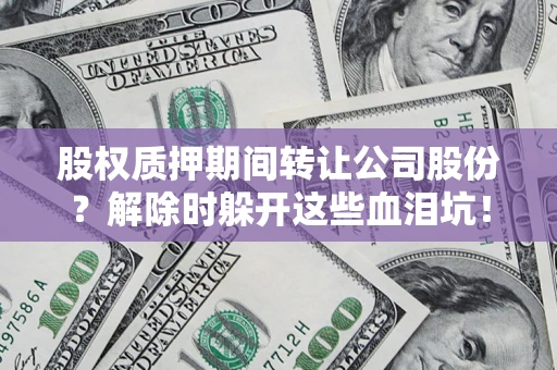 济南股权质押期间转让公司股份？解除时躲开这些血泪坑！