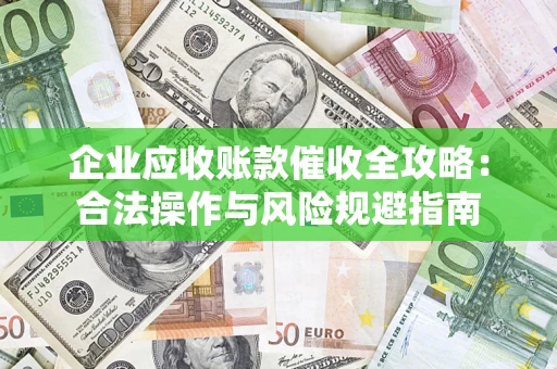 济南企业应收账款催收全攻略：合法操作与风险规避指南