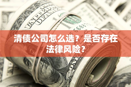 济南清债公司怎么选？是否存在法律风险？