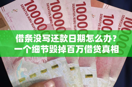 济南借条没写还款日期怎么办？一个细节毁掉百万借贷真相