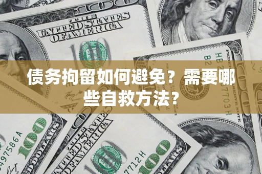 济南债务拘留如何避免？需要哪些自救方法？