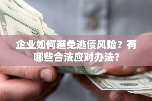 济南企业如何避免逃债风险？有哪些合法应对办法？