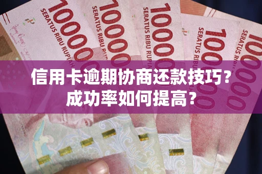 济南信用卡逾期协商还款技巧？成功率如何提高？