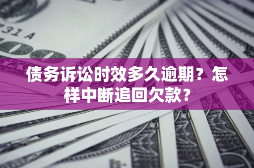 济南债务诉讼时效多久逾期？怎样中断追回欠款？
