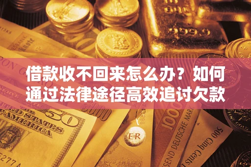 济南借款收不回来怎么办?如何通过法律途径高效追讨欠款? 济南借款收不回来怎么办?如何通过法律途径高效追讨欠款?