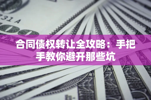 济南合同债权转让全攻略：手把手教你避开那些坑