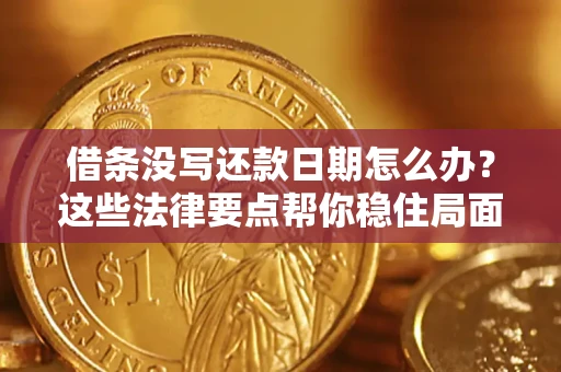 济南借条没写还款日期怎么办？这些法律要点帮你稳住局面