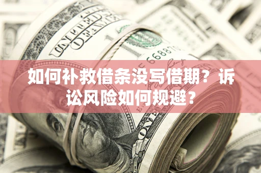 济南如何补救借条没写借期？诉讼风险如何规避？