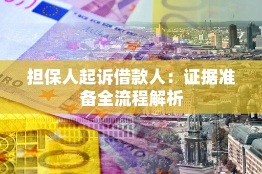 济南担保人起诉借款人：证据准备全流程解析