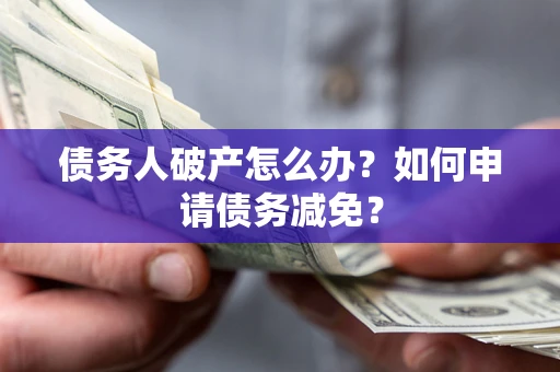 济南债务人破产怎么办？如何申请债务减免？