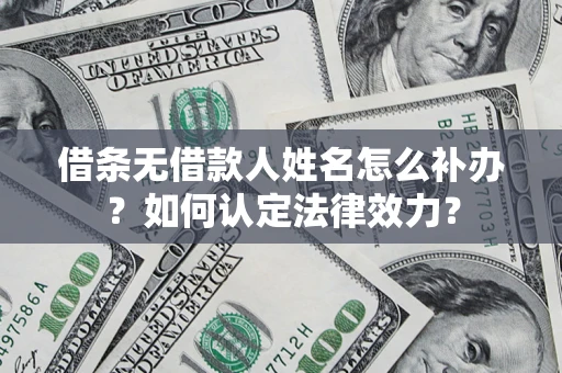 济南借条无借款人姓名怎么补办？如何认定法律效力？