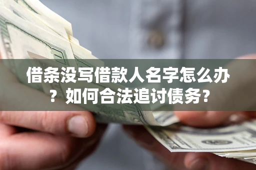 济南借条没写借款人名字怎么办？如何合法追讨债务？