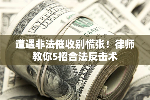 济南遭遇非法催收别慌张！律师教你5招合法反击术