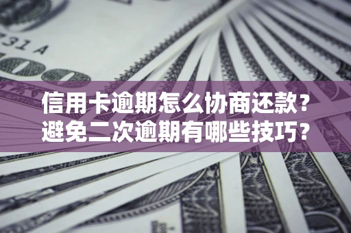济南信用卡逾期怎么协商还款？避免二次逾期有哪些技巧？